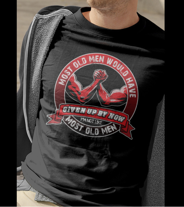 Most Old Men Would Have Given Up By Now I'm Not Like Most Old Men Arm Wrestling T-Shirt