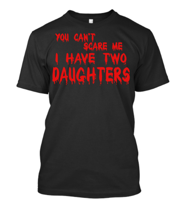 You Can't Scare Me I Have Two Daughters Dripping Text T-Shirt