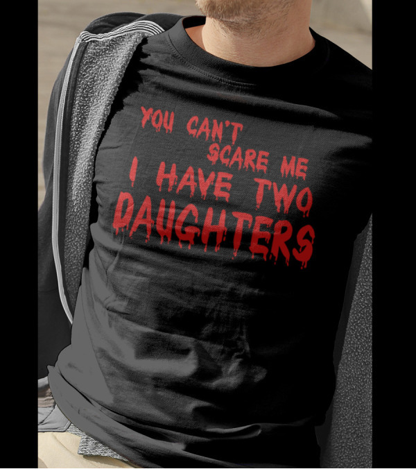 You Can't Scare Me I Have Two Daughters Dripping Text T-Shirt