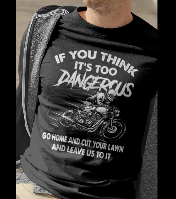 If You Think It's Too Dangerous Go Home And Cut Your Lawn And Leave Us To It T-Shirt