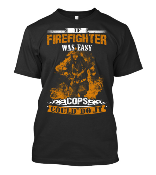 IF FIREFIGHTER WAS EASY COPS COULD DO IT T-Shirt