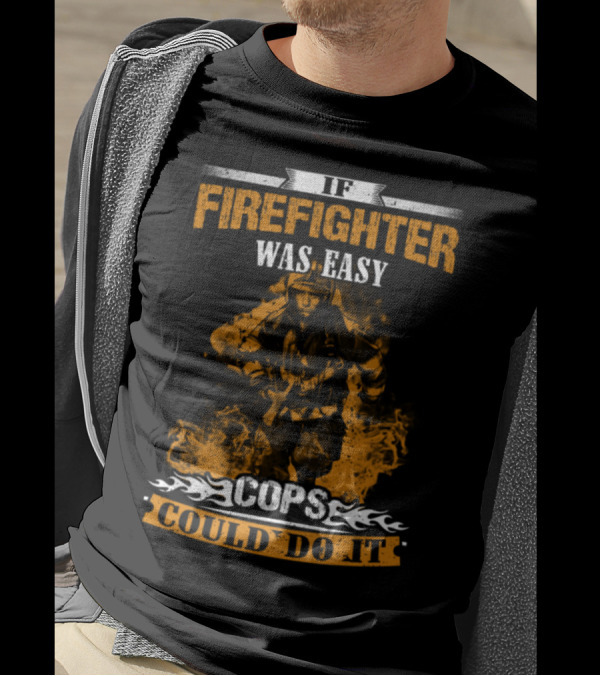 IF FIREFIGHTER WAS EASY COPS COULD DO IT T-Shirt