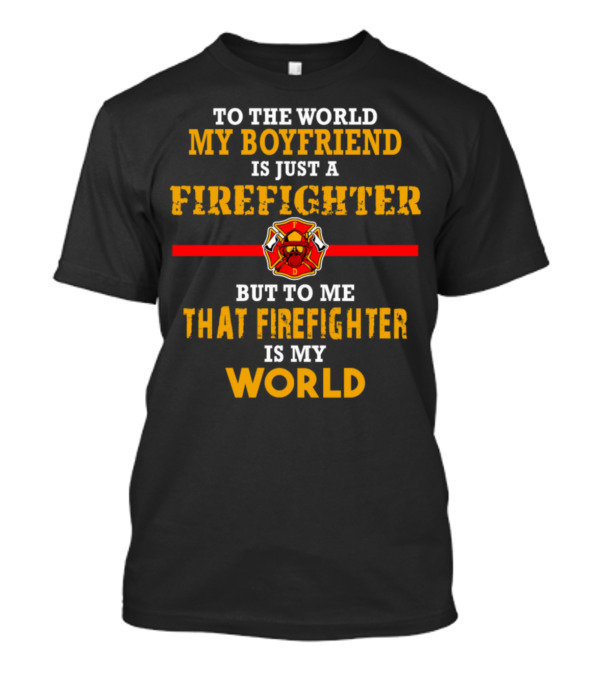 To The World My Boyfriend Is Just A Firefighter But To Me That Firefighter Is My World T-Shirt