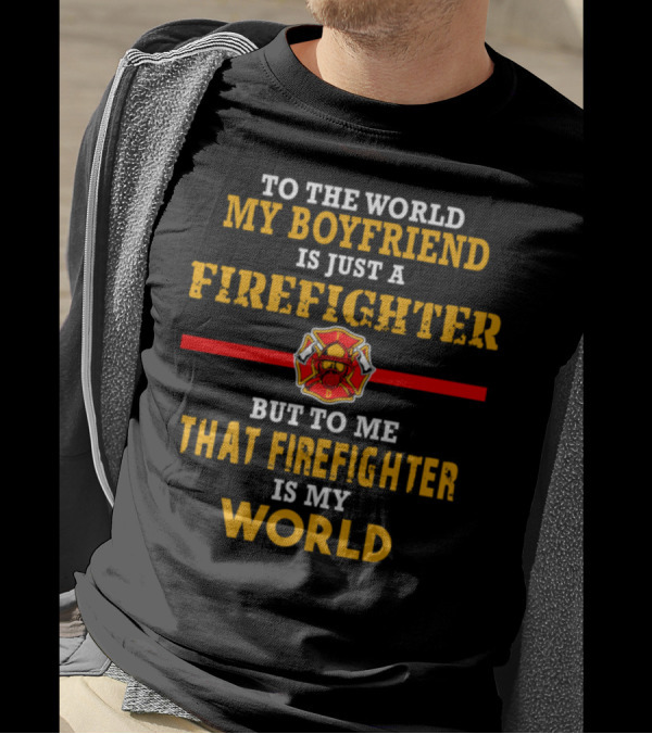 To The World My Boyfriend Is Just A Firefighter But To Me That Firefighter Is My World T-Shirt