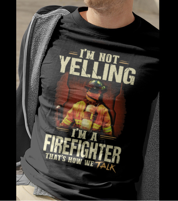I'm Not Yelling I'm A Firefighter That's How We Talk T-Shirt