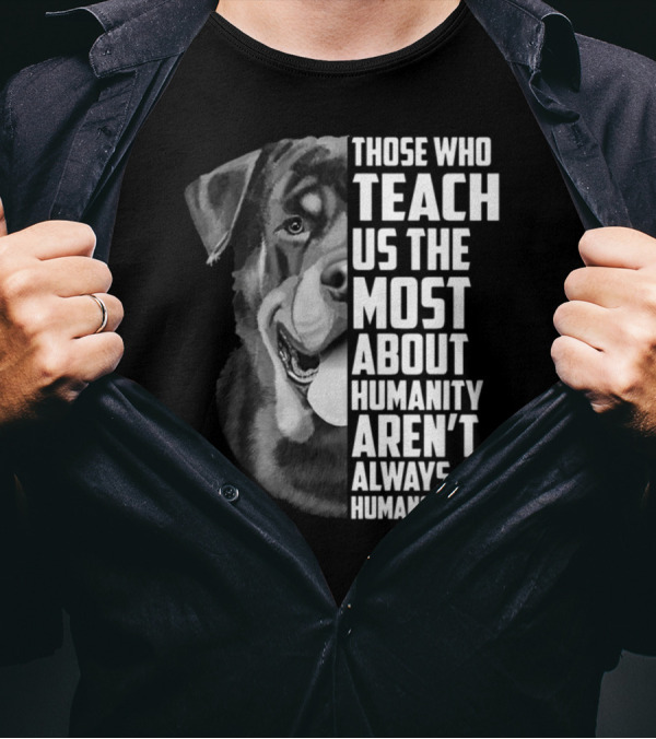 Those Who Teach Us The Most About Humanity Aren't Always Humans Dog Image T-Shirt