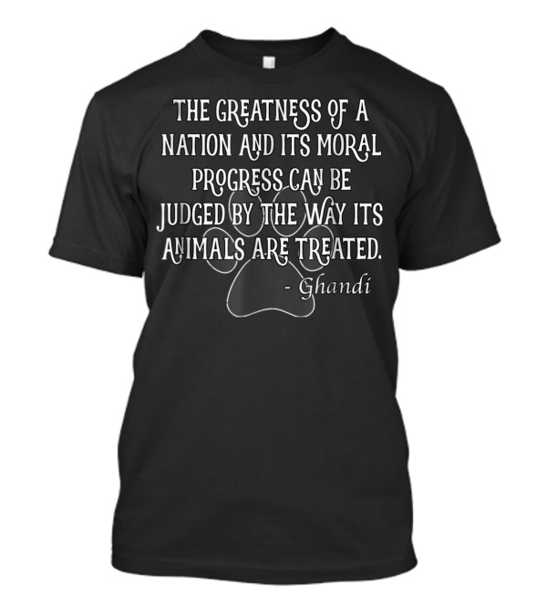 The Greatness Of A Nation And Its Moral Progress Can Be Judged By The Way Its Animals Are Treated - Ghandi T-Shirt