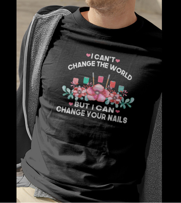 I Can't Change The World But I Can Change Your Nails Colorful Polish And Floral T-Shirt