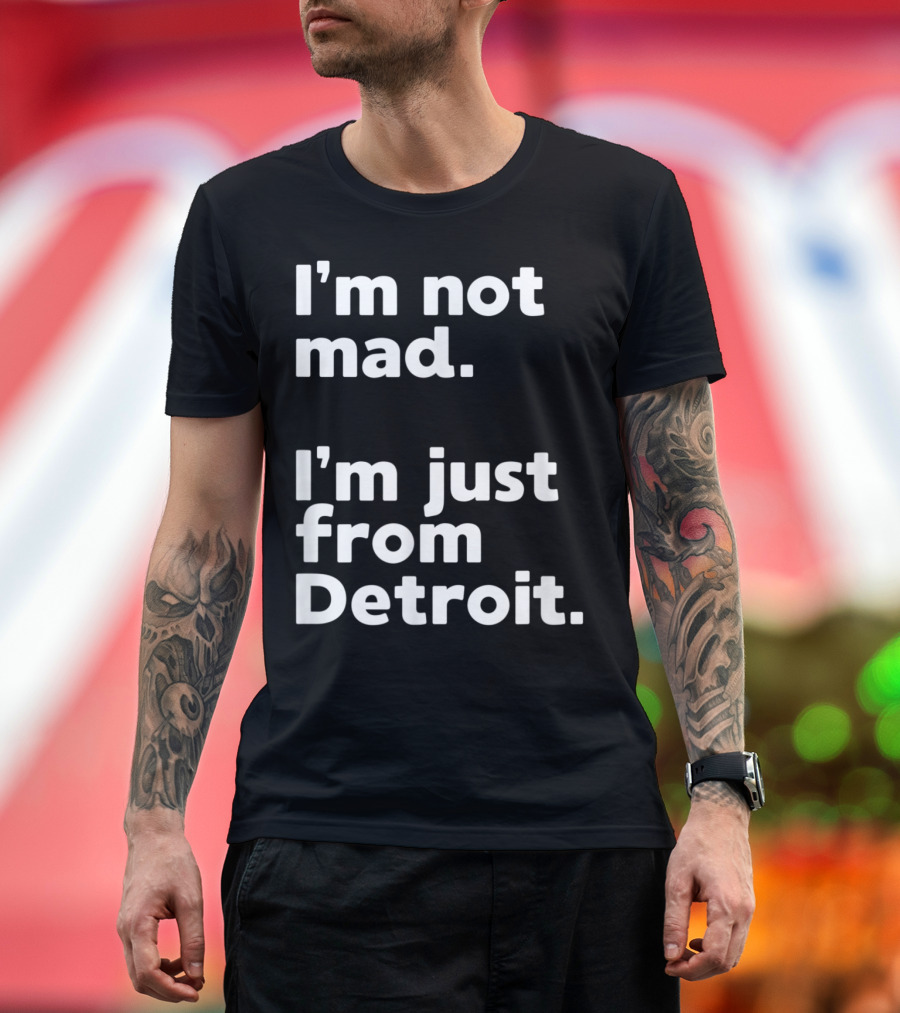 I'm Not Mad I'm Just From Detroit T-Shirt
