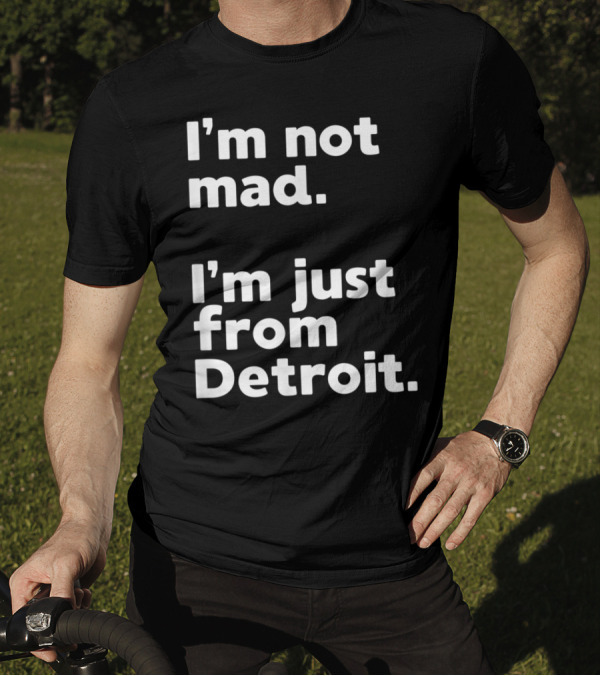I'm Not Mad I'm Just From Detroit T-Shirt