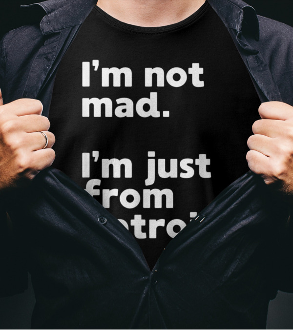 I'm Not Mad I'm Just From Detroit T-Shirt