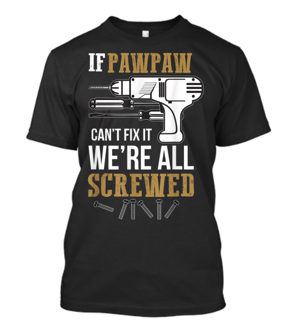 If Pawpaw Can't Fix It We're All Screwed Tools And Screws T-Shirt