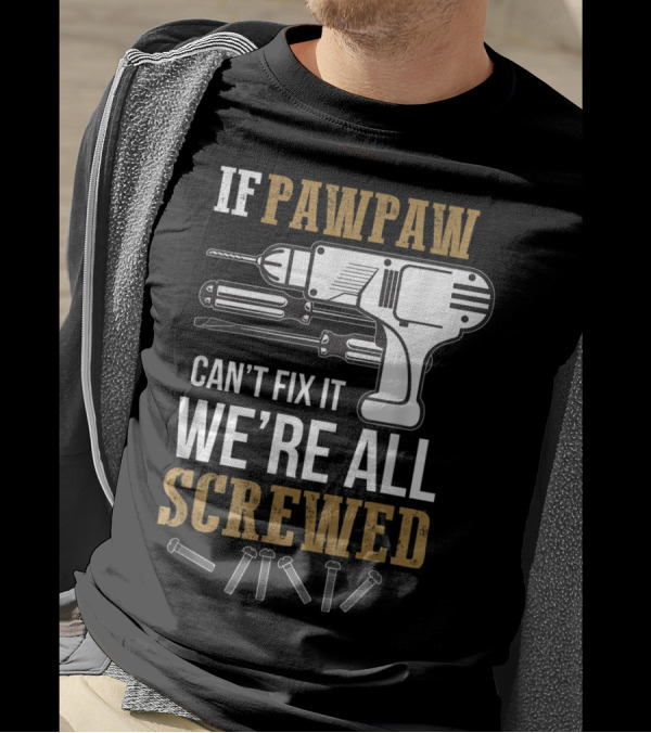 If Pawpaw Can't Fix It We're All Screwed Tools And Screws T-Shirt