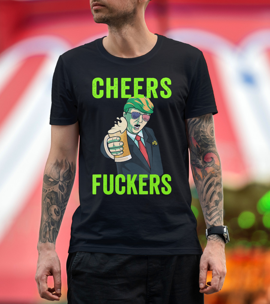 Cheers Fuckers Donald Trump St Patricks Day T-Shirt