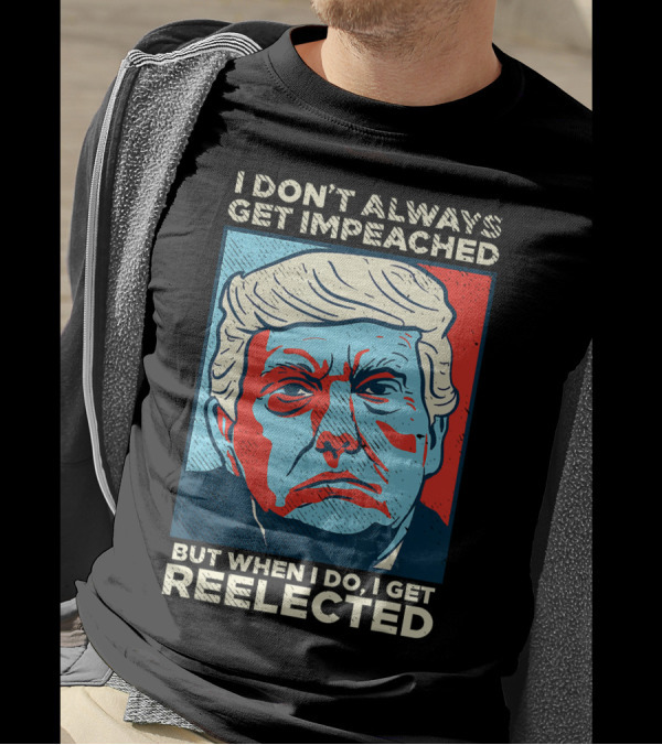 I Don’t Always Get Impeached But When I Do I Get Reelected T-Shirt