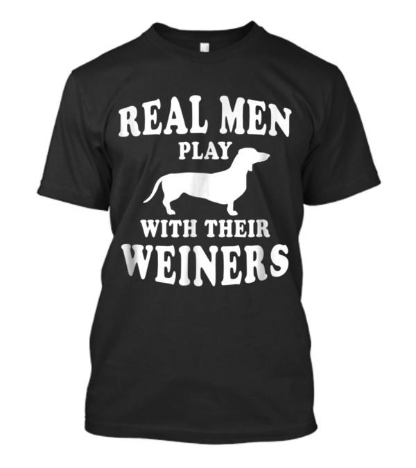 Real Men Play With Their Weiners Dachshund Dog Humor T-Shirt