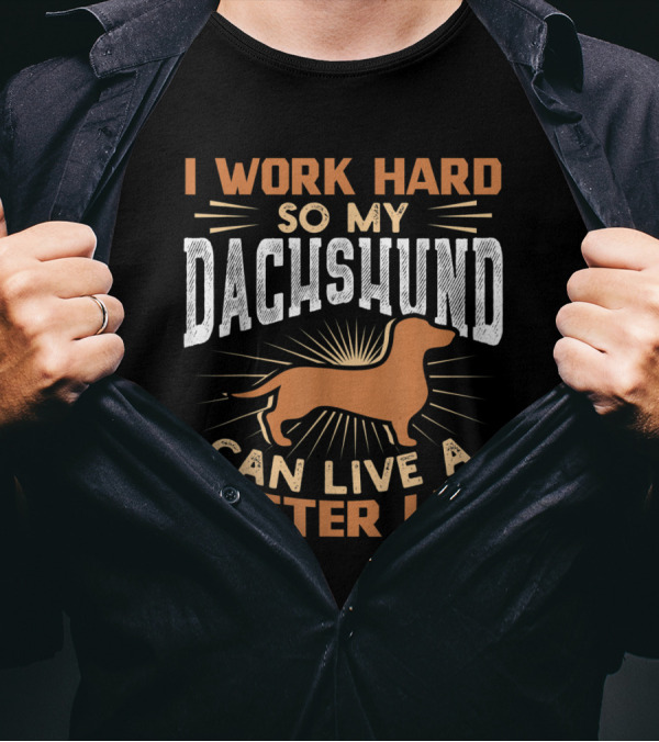 I Work Hard So My Dachshund Can Live A Better Life T-Shirt
