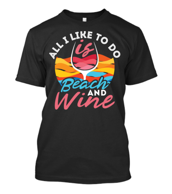 All I Like To Do Is Beach And Wine With Colorful Waves And Glass T-Shirt