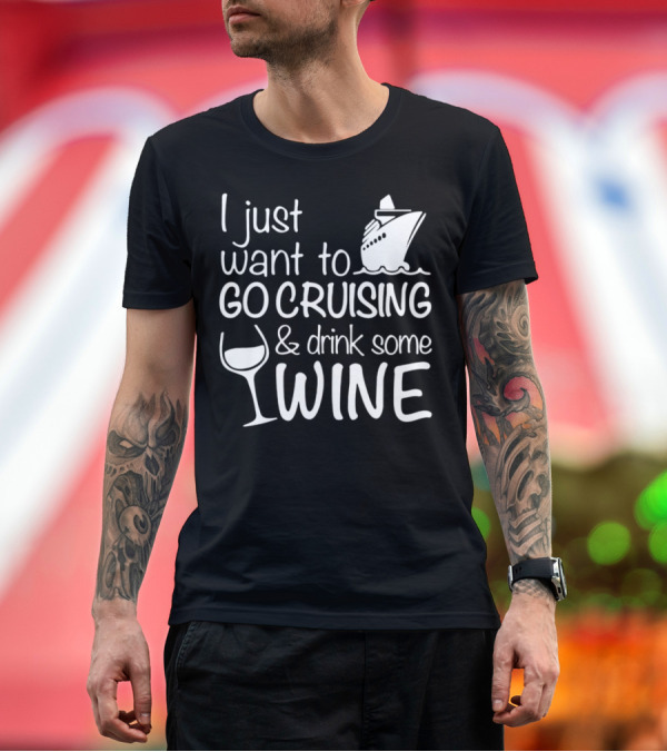 Premium T-Shirt: I Just Want to Go Cruising and Drink Some Wine T-Shirt I Just Want to Go Cruising and Drink Some Wine T-Shirt