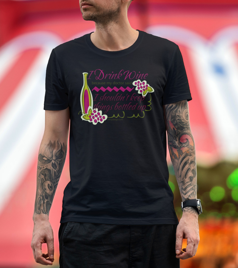 I Drink Wine Because My Doctor Said I Shouldn't Keep Things Bottled Up T-Shirt