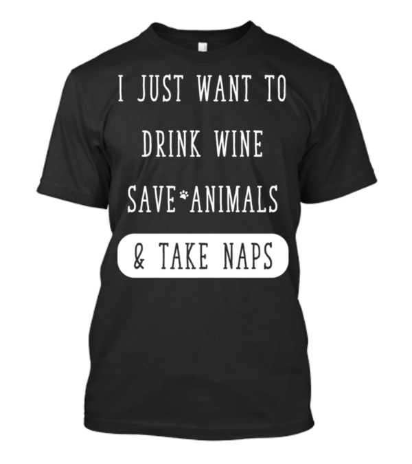 I Just Want To Drink Wine Save Animals And Take Naps T-Shirt