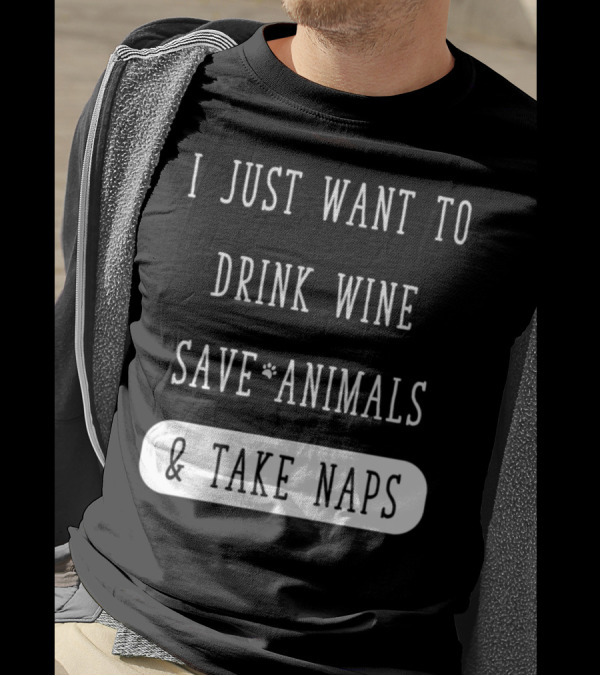 I Just Want To Drink Wine Save Animals And Take Naps T-Shirt