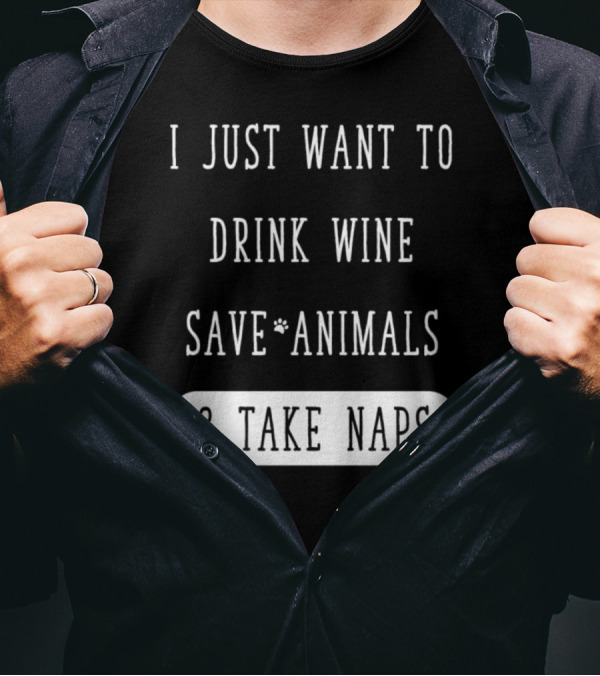 I Just Want To Drink Wine Save Animals And Take Naps T-Shirt