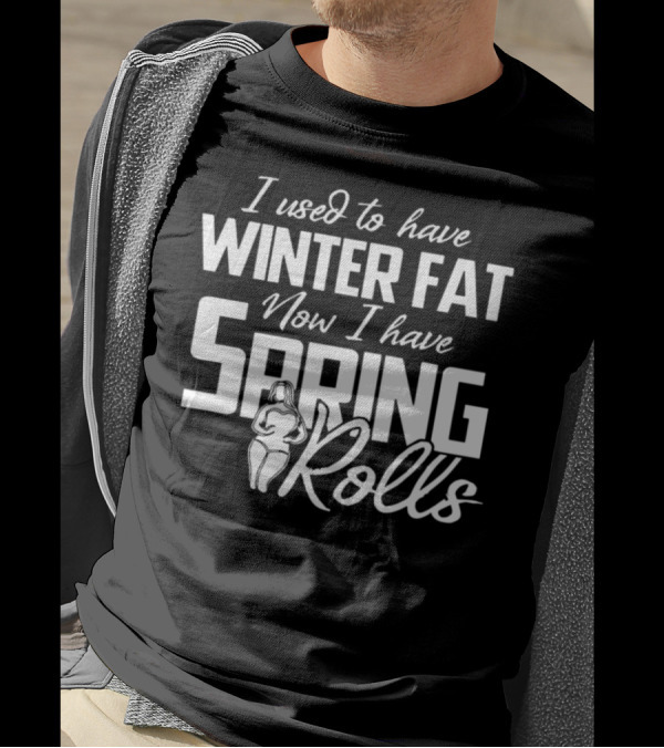 I Used To Have Winter Fat Now I Have Spring Rolls T-Shirt