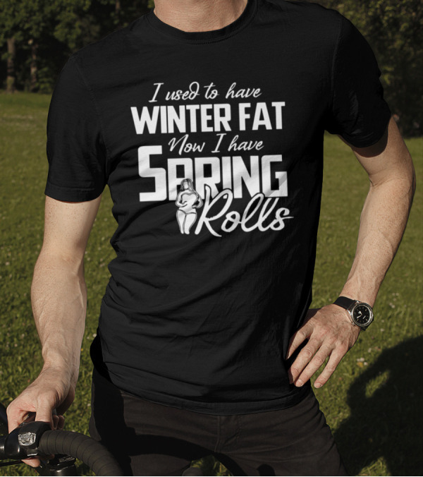 I Used To Have Winter Fat Now I Have Spring Rolls T-Shirt