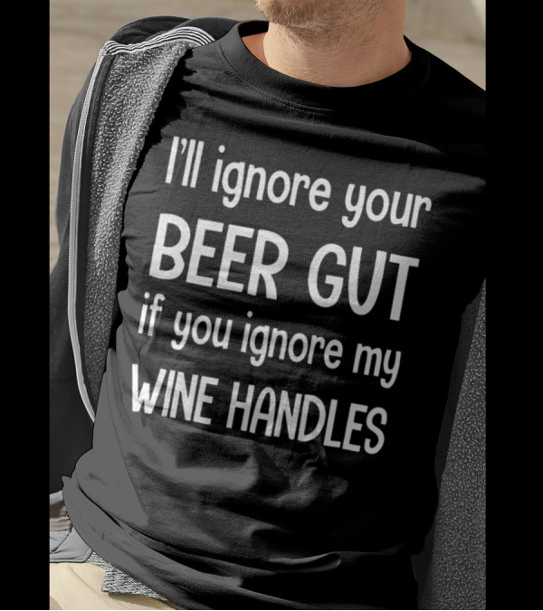 I'll Ignore Your Beer Gut If You Ignore My Wine Handles T-Shirt