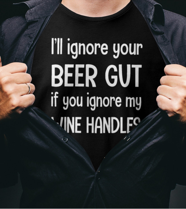 I'll Ignore Your Beer Gut If You Ignore My Wine Handles T-Shirt