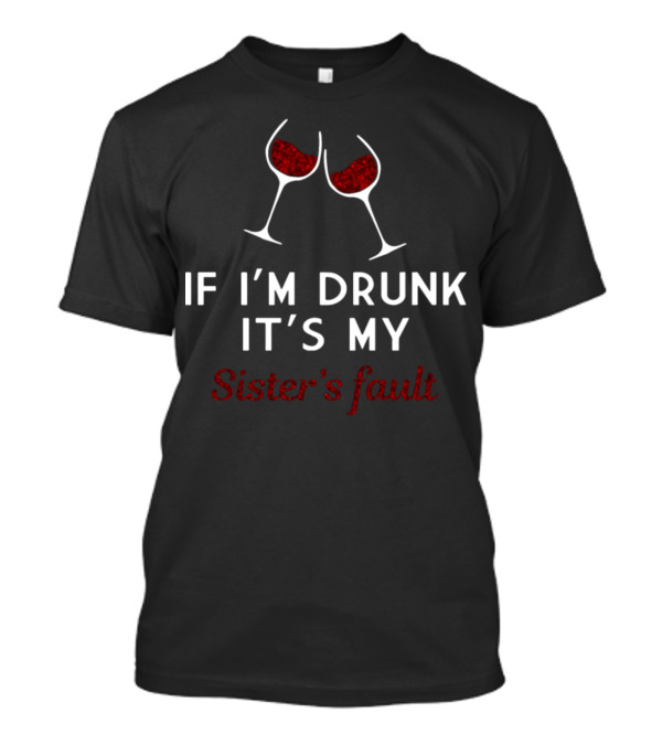 If I'm Drunk It's My Sister's Fault With Wine Glasses T-Shirt