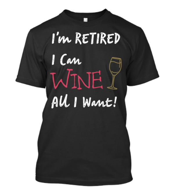 I'm Retired I Can Wine All I Want Wine Glass T-Shirt