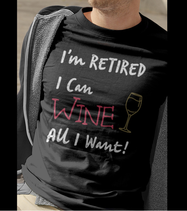 I'm Retired I Can Wine All I Want Wine Glass T-Shirt