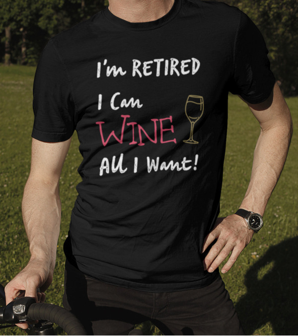 I'm Retired I Can Wine All I Want Wine Glass T-Shirt