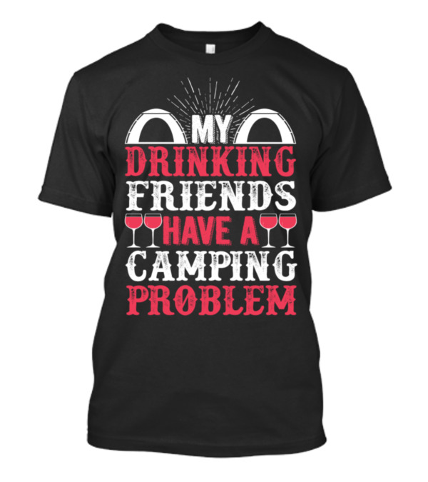 My Drinking Friends Have A Camping Problem Tents Wine Glasses T-Shirt