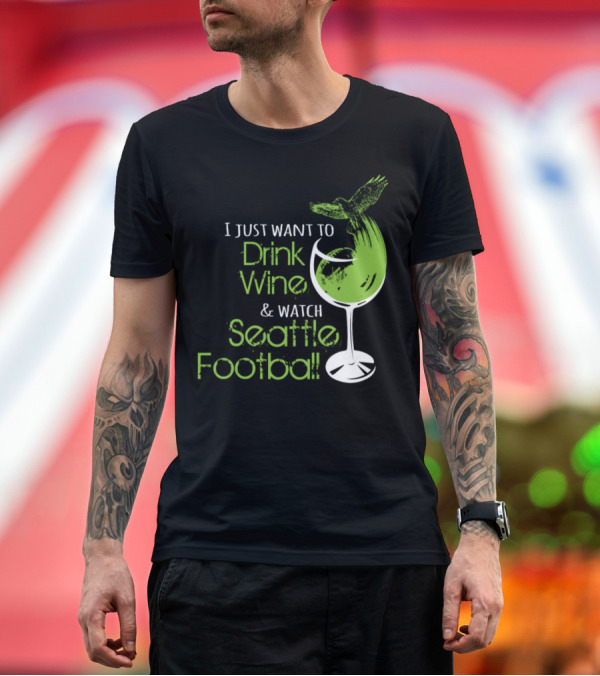 Premium T-Shirt: I Just Want to Drink Wine and Watch Seattle Football T-Shirt I Just Want to Drink Wine and Watch Seattle Football T-Shirt