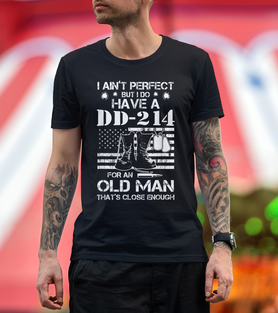 I Ain't Perfect But I Do Have A DD-214 For An Old Man That's Close Enough T-Shirt