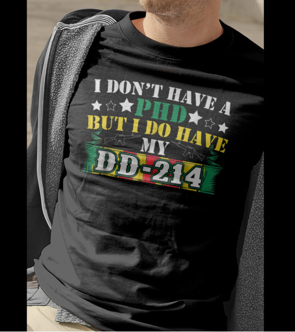 I Don't Have A Phd But I Do Have My DD-214 Military Pride T-Shirt