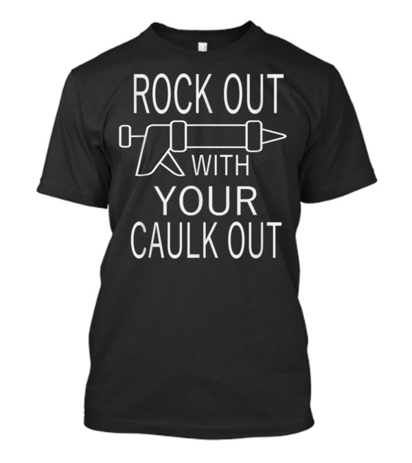 Rock Out With Your Caulk Out Funny Caulking Joke T-Shirt
