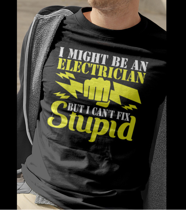 I Might Be An Electrician But I Can't Fix Stupid T-Shirt