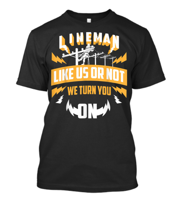 Lineman Like Us Or Not We Turn You On Power Lines Electricity T-Shirt
