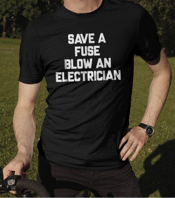 Save A Fuse Blow An Electrician Funny Electrician Sayings T-Shirt
