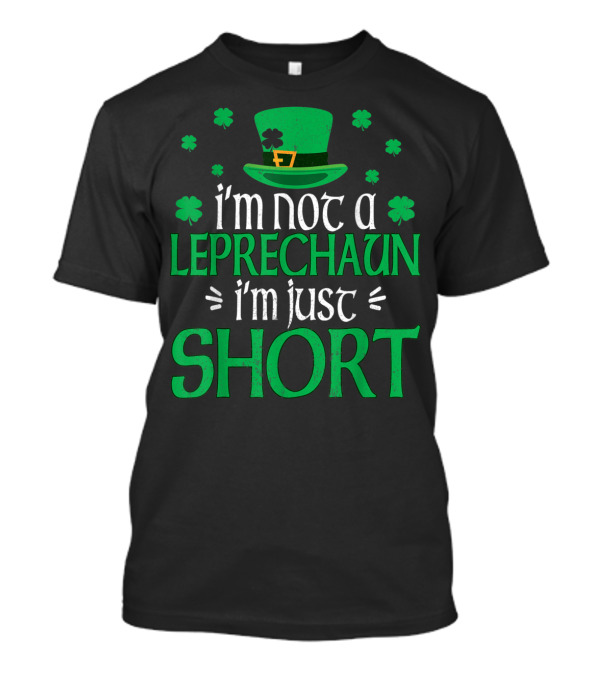 I'm Not A Leprechaun I'm Just Short Green Hat Clover T-Shirt