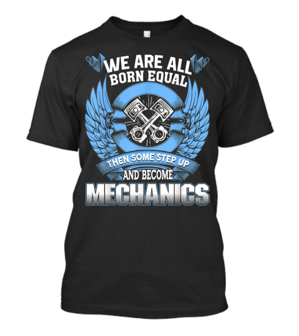 We Are All Born Equal Then Some Step Up And Become Mechanics T-Shirt