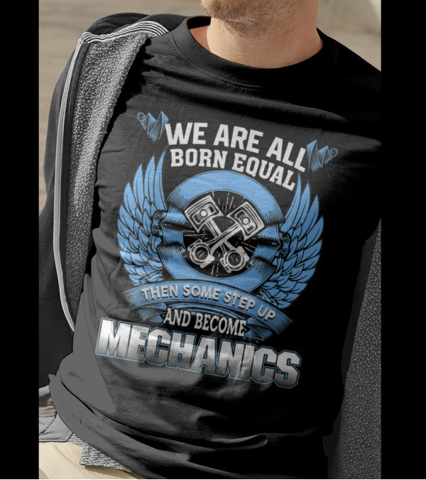 We Are All Born Equal Then Some Step Up And Become Mechanics T-Shirt