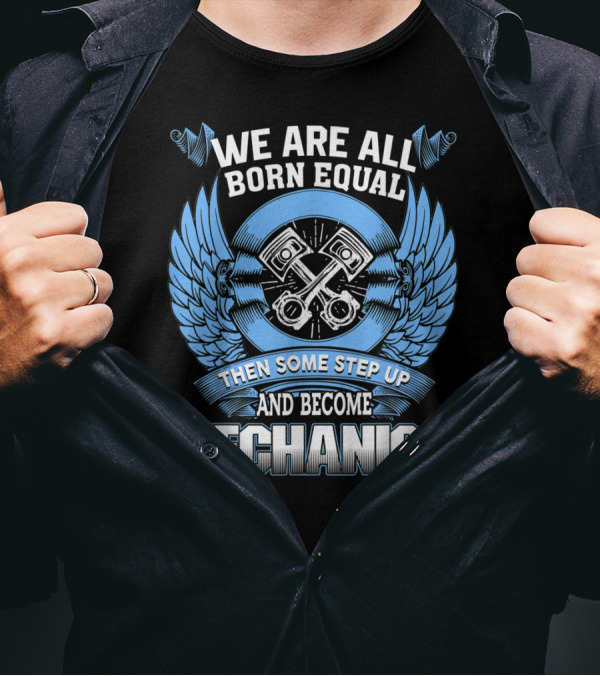 We Are All Born Equal Then Some Step Up And Become Mechanics T-Shirt