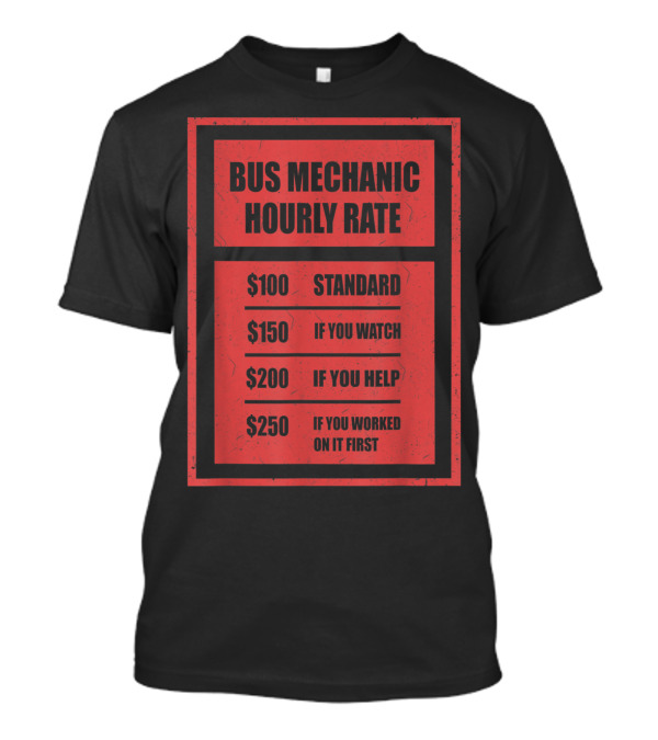 Bus Mechanic Hourly Rate $100 Standard $150 If You Watch $200 If You Help $250 If You Worked On It First T-Shirt