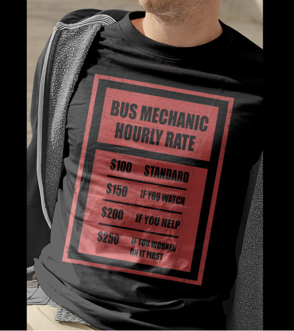 Bus Mechanic Hourly Rate $100 Standard $150 If You Watch $200 If You Help $250 If You Worked On It First T-Shirt