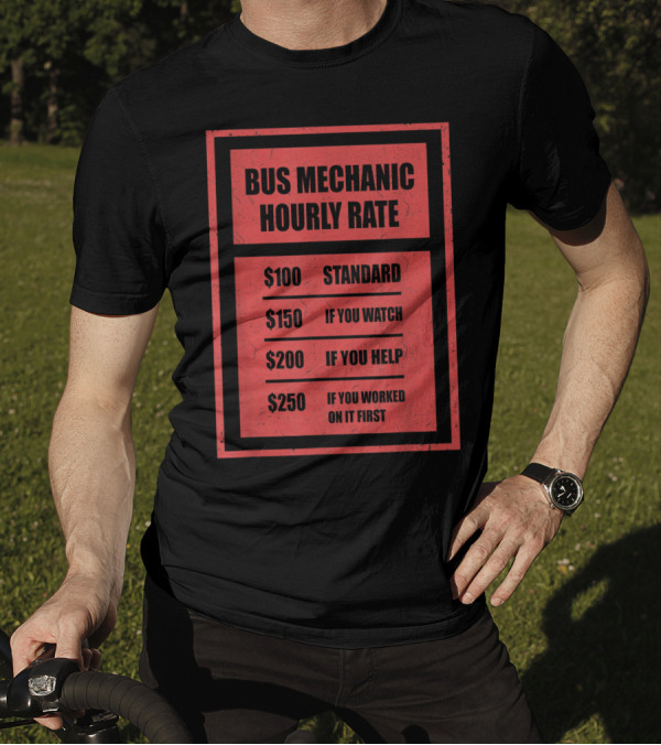 Bus Mechanic Hourly Rate $100 Standard $150 If You Watch $200 If You Help $250 If You Worked On It First T-Shirt